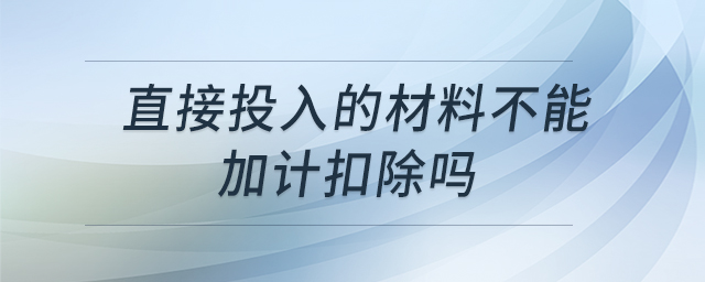 直接投入的材料不能加計扣除嗎