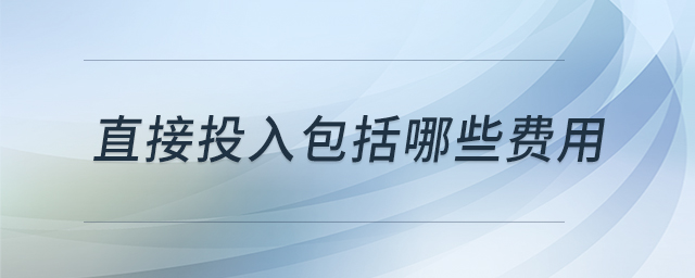 直接投入包括哪些費(fèi)用 直接投入包括哪些費(fèi)用