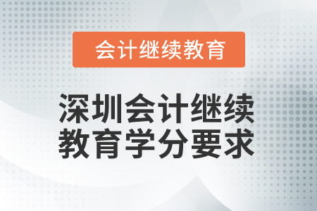 2025年深圳會計(jì)人員繼續(xù)教育學(xué)分要求 2025年深圳會計(jì)人員繼續(xù)教育學(xué)分要求