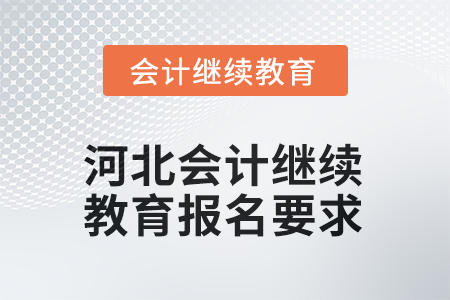 河北會(huì)計(jì)繼續(xù)教育2025年報(bào)名要求 河北會(huì)計(jì)繼續(xù)教育2025年報(bào)名要求