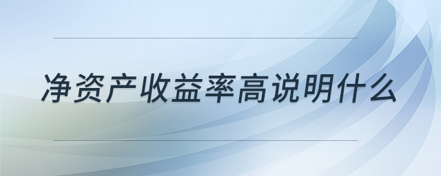 凈資產(chǎn)收益率高說(shuō)明什么