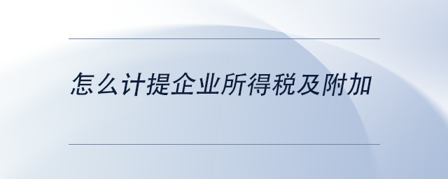 中級會計怎么計提企業(yè)所得稅及附加