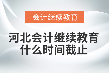 2025年河北省會(huì)計(jì)繼續(xù)教育什么時(shí)間截止？