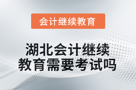 2025年湖北會(huì)計(jì)人員繼續(xù)教育需要考試嗎？