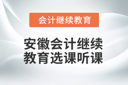 2025年安徽省會(huì)計(jì)繼續(xù)教育選課聽課流程 2025年安徽省會(huì)計(jì)繼續(xù)教育選課聽課流程