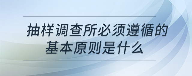 抽樣調(diào)查所必須遵循的基本原則是什么 抽樣調(diào)查所必須遵循的基本原則是什么