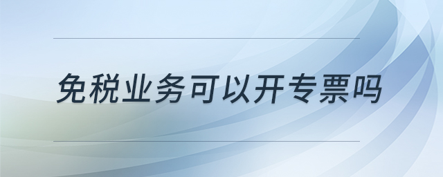 免稅業(yè)務(wù)可以開專票嗎