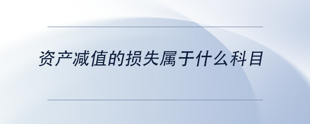 中級(jí)會(huì)計(jì)資產(chǎn)減值的損失屬于什么科目