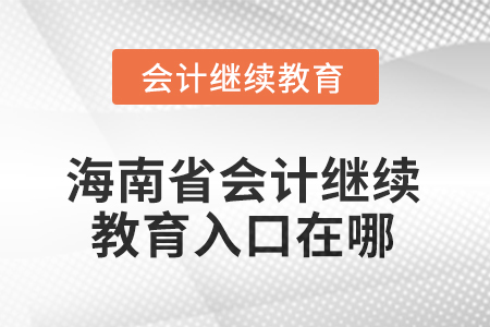 海南省2025會(huì)計(jì)繼續(xù)教育入口在哪？
