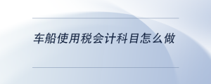 車(chē)船使用稅會(huì)計(jì)科目怎么做