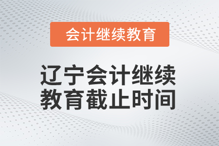 2025年遼寧會計(jì)人員繼續(xù)教育截止時(shí)間 2025年遼寧會計(jì)人員繼續(xù)教育截止時(shí)間