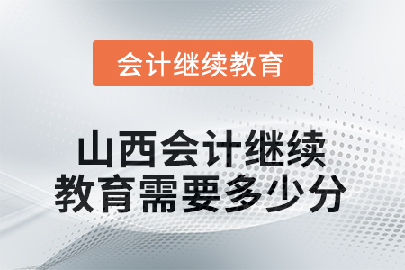 山西2025年會計繼續(xù)教育需要多少分？