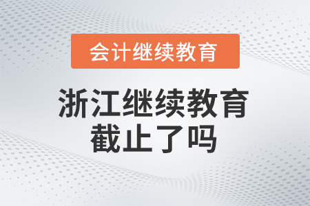 2025年浙江會計繼續(xù)教育截止了嗎？