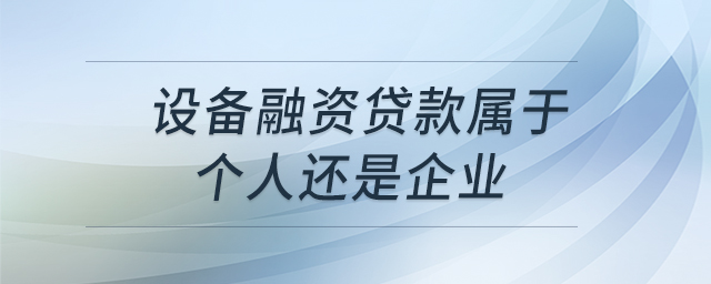 設(shè)備融資貸款屬于個人還是企業(yè) 設(shè)備融資貸款屬于個人還是企業(yè)