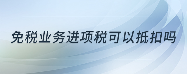免稅業(yè)務(wù)進(jìn)項(xiàng)稅可以抵扣嗎