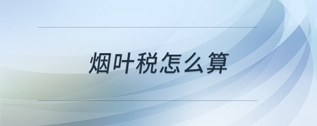 煙葉稅怎么算 煙葉稅怎么算
