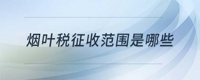 煙葉稅征收范圍是哪些