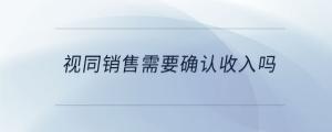 視同銷(xiāo)售需要確認(rèn)收入嗎