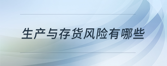 生產(chǎn)與存貨風(fēng)險(xiǎn)有哪些 生產(chǎn)與存貨風(fēng)險(xiǎn)有哪些