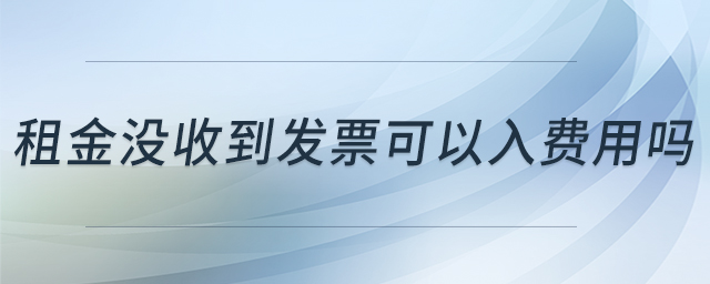 租金沒收到發(fā)票可以入費(fèi)用嗎 租金沒收到發(fā)票可以入費(fèi)用嗎