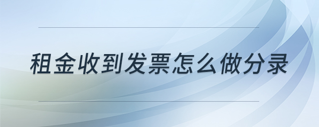 租金收到發(fā)票怎么做分錄 租金收到發(fā)票怎么做分錄