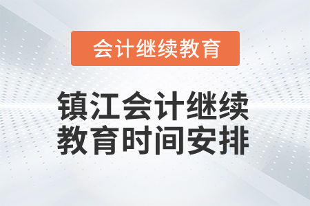 2025年江蘇鎮(zhèn)江會計繼續(xù)教育時間安排 2025年江蘇鎮(zhèn)江會計繼續(xù)教育時間安排