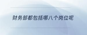 財(cái)務(wù)部都包括哪八個(gè)崗位呢