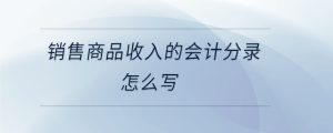 銷售商品收入的會(huì)計(jì)分錄怎么寫