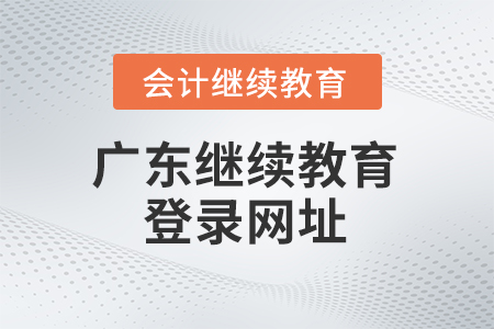2025年廣東會(huì)計(jì)繼續(xù)教育登錄網(wǎng)址