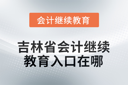 2025年度吉林省會計(jì)繼續(xù)教育入口在哪？