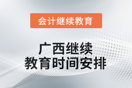 2025年廣西繼續(xù)教育時(shí)間安排 2025年廣西繼續(xù)教育時(shí)間安排