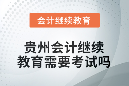 2025年貴州會(huì)計(jì)人員繼續(xù)教育需要考試嗎？
