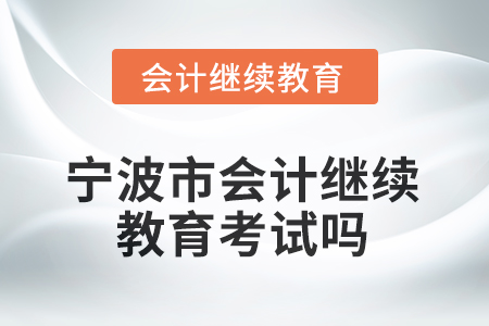 2025年寧波市會計繼續(xù)教育考試嗎？