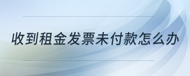收到租金發(fā)票未付款怎么辦