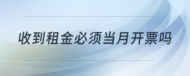 收到租金必須當月開票嗎 收到租金必須當月開票嗎