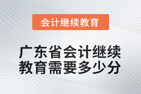 廣東省2025年會(huì)計(jì)繼續(xù)教育需要多少分？