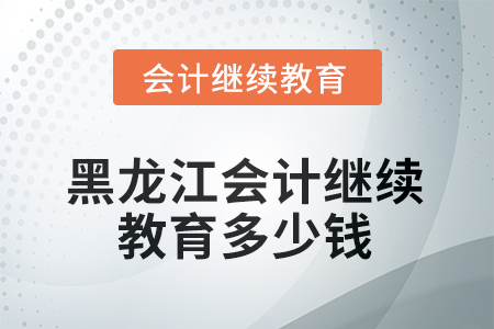 2025年黑龍江會計繼續(xù)教育多少錢？