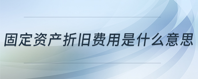 固定資產(chǎn)折舊費用是什么意思 固定資產(chǎn)折舊費用是什么意思