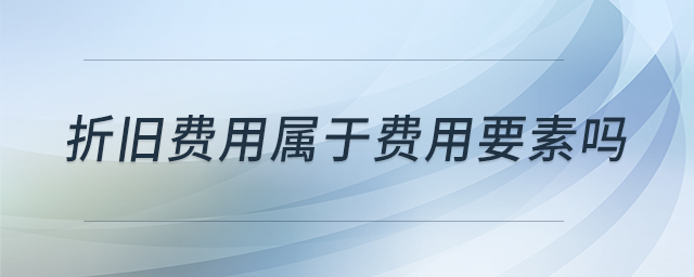 折舊費(fèi)用屬于費(fèi)用要素嗎 折舊費(fèi)用屬于費(fèi)用要素嗎