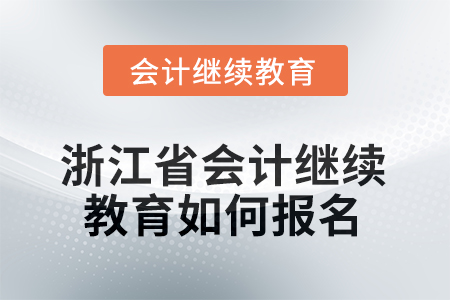 2025年浙江省會(huì)計(jì)人員繼續(xù)教育如何報(bào)名？
