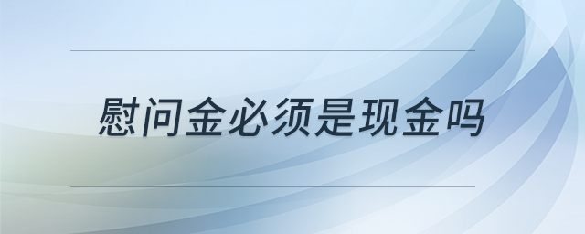 慰問金必須是現(xiàn)金嗎 慰問金必須是現(xiàn)金嗎