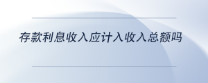 存款利息收入應(yīng)計(jì)入收入總額嗎