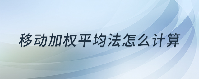 移動(dòng)加權(quán)平均法怎么計(jì)算 移動(dòng)加權(quán)平均法怎么計(jì)算