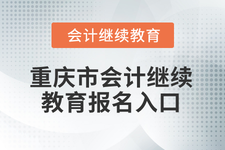 2025年重慶市會(huì)計(jì)繼續(xù)教育報(bào)名入口