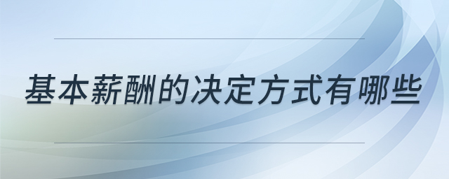 基本薪酬的決定方式有哪些 基本薪酬的決定方式有哪些