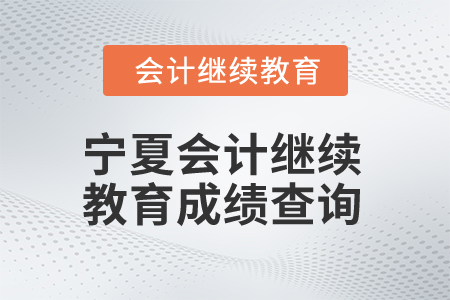2026年寧夏回族自治區(qū)會(huì)計(jì)繼續(xù)教育成績(jī)查詢 2026年寧夏回族自治區(qū)會(huì)計(jì)繼續(xù)教育成績(jī)查詢