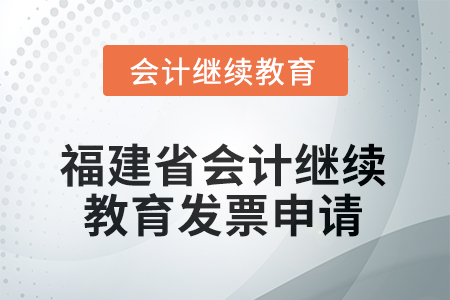 2026年福建省會計繼續(xù)教育發(fā)票申請流程 2026年福建省會計繼續(xù)教育發(fā)票申請流程