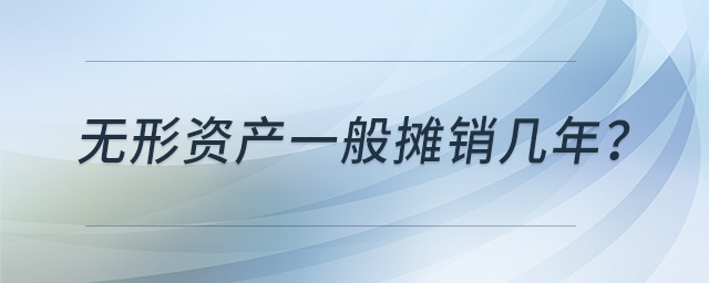 無(wú)形資產(chǎn)一般攤銷幾年？