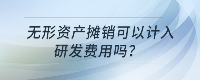 無(wú)形資產(chǎn)攤銷可以計(jì)入研發(fā)費(fèi)用嗎？