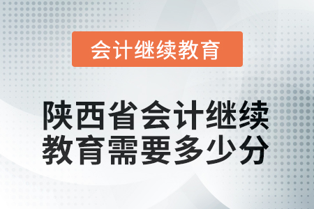 2025年度陜西省會(huì)計(jì)繼續(xù)教育需要多少分？